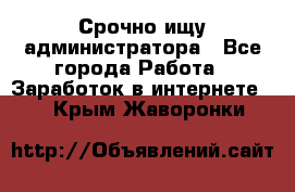 Срочно ищу администратора - Все города Работа » Заработок в интернете   . Крым,Жаворонки